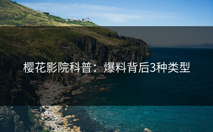樱花影院科普：爆料背后3种类型
