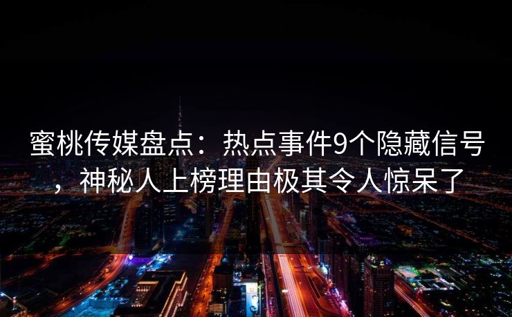 蜜桃传媒盘点:热点事件9个隐藏信号,神秘人上榜理由极其令人惊呆了 蜜桃传媒盘点:热点事件9个隐藏信号,神秘人上榜理由极其令人惊呆了