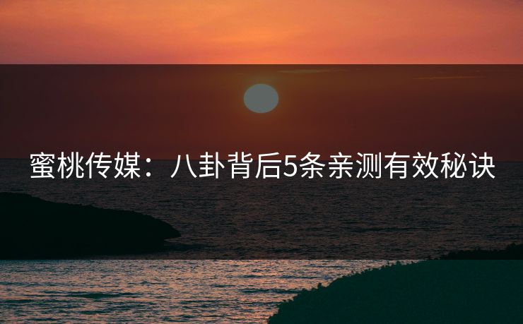 蜜桃传媒：八卦背后5条亲测有效秘诀
