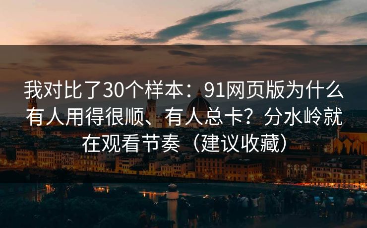 我对比了30个样本:91网页版为什么有人用得很顺、有人总卡?分水岭就在观看节奏(建议收藏) 我对比了30个样本:91网页版为什么有人用得很顺、有人总卡?分水岭就在观看节奏(建议收藏)