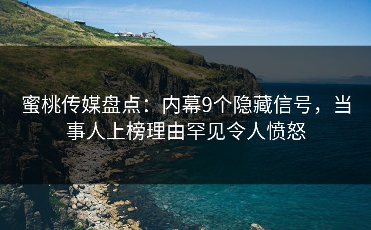蜜桃传媒盘点：内幕9个隐藏信号，当事人上榜理由罕见令人愤怒