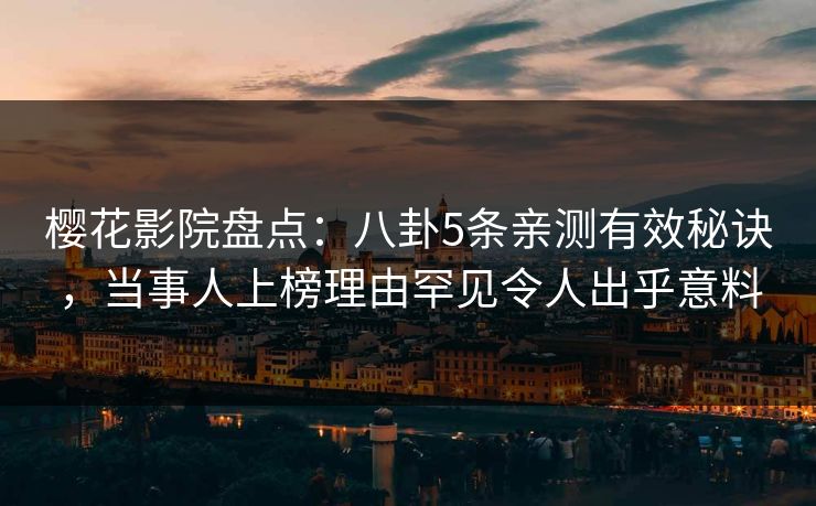 樱花影院盘点:八卦5条亲测有效秘诀,当事人上榜理由罕见令人出乎意料 樱花影院盘点:八卦5条亲测有效秘诀,当事人上榜理由罕见令人出乎意料