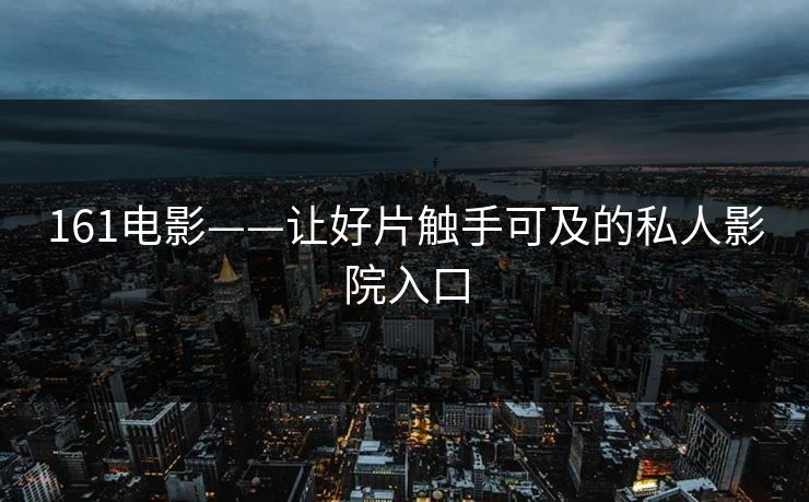 161电影——让好片触手可及的私人影院入口