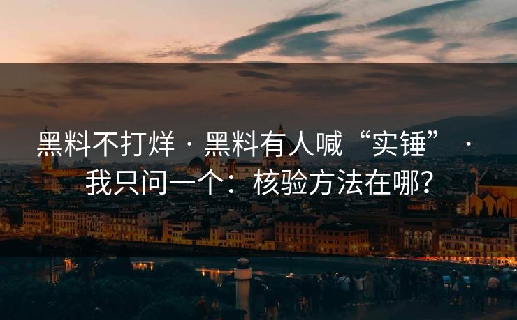 黑料不打烊 · 黑料有人喊“实锤” · 我只问一个：核验方法在哪？